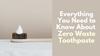 Everything You Need to Know About Zero Waste Toothpaste