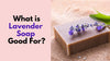 What is Lavender Soap Good For?