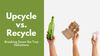 Upcycle vs. Recycle: Breaking Down the True Definitions